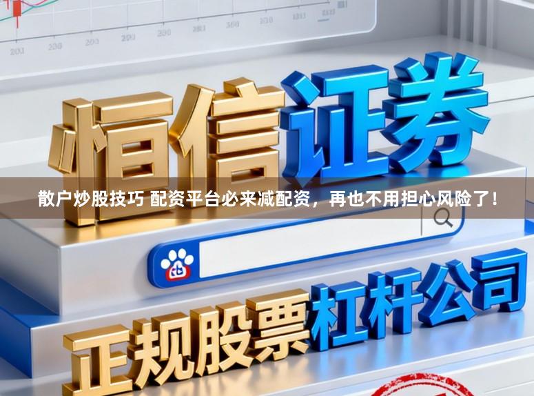 散户炒股技巧 配资平台必来减配资，再也不用担心风险了！