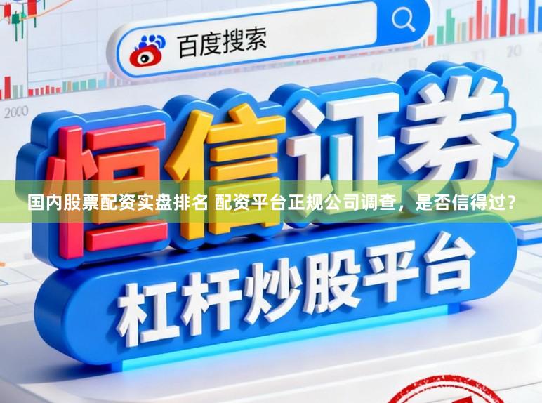 国内股票配资实盘排名 配资平台正规公司调查，是否信得过？