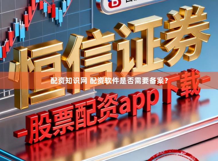 配资知识网 配资软件是否需要备案？