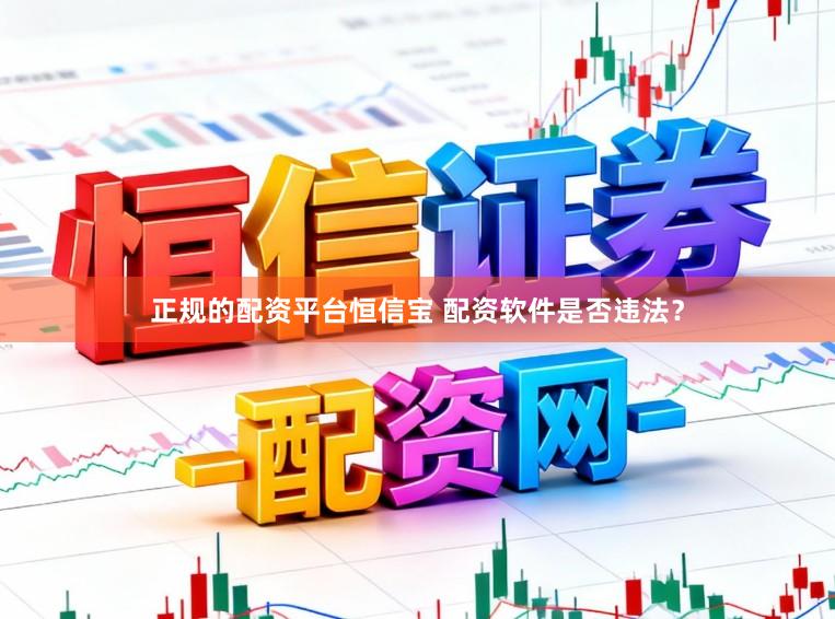 正规的配资平台恒信宝 配资软件是否违法？