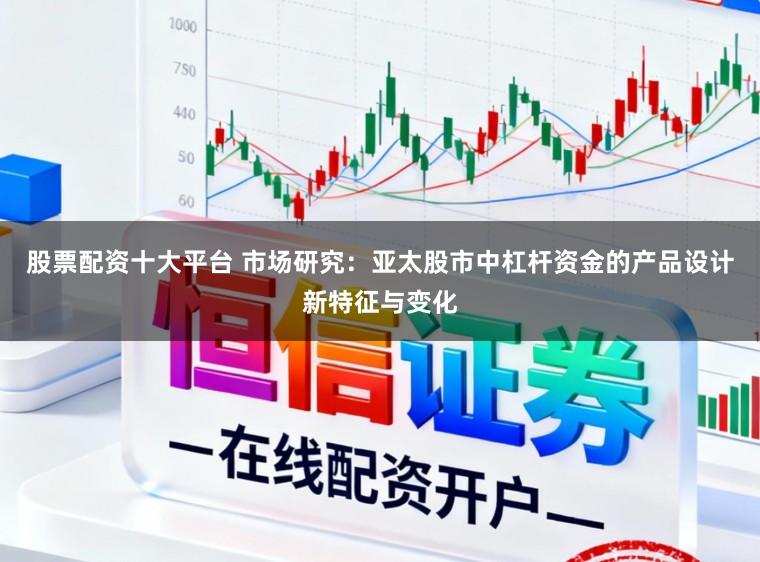 股票配资十大平台 市场研究：亚太股市中杠杆资金的产品设计新特征与变化
