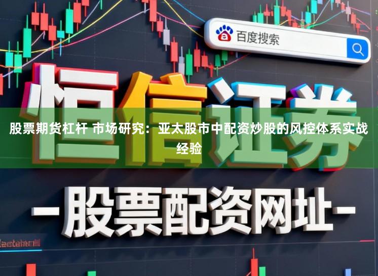 股票期货杠杆 市场研究:亚太股市中配资炒股的风控体系实战经验