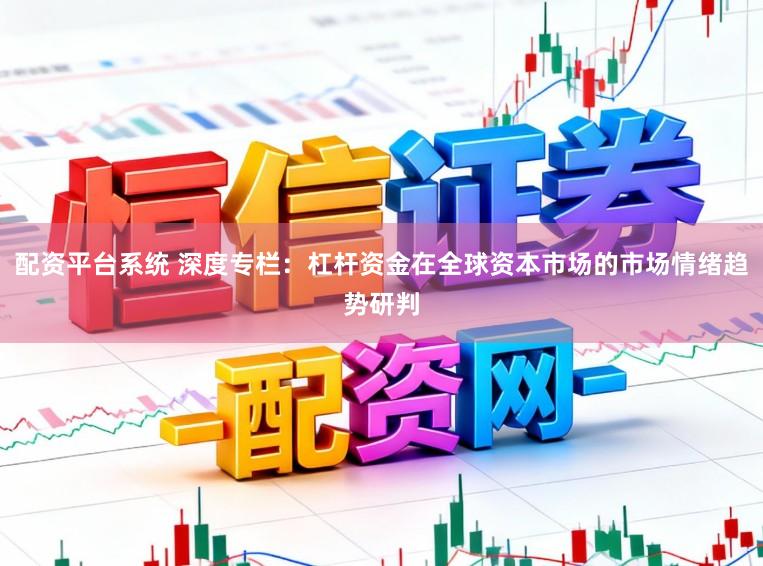 配资平台系统 深度专栏：杠杆资金在全球资本市场的市场情绪趋势研判