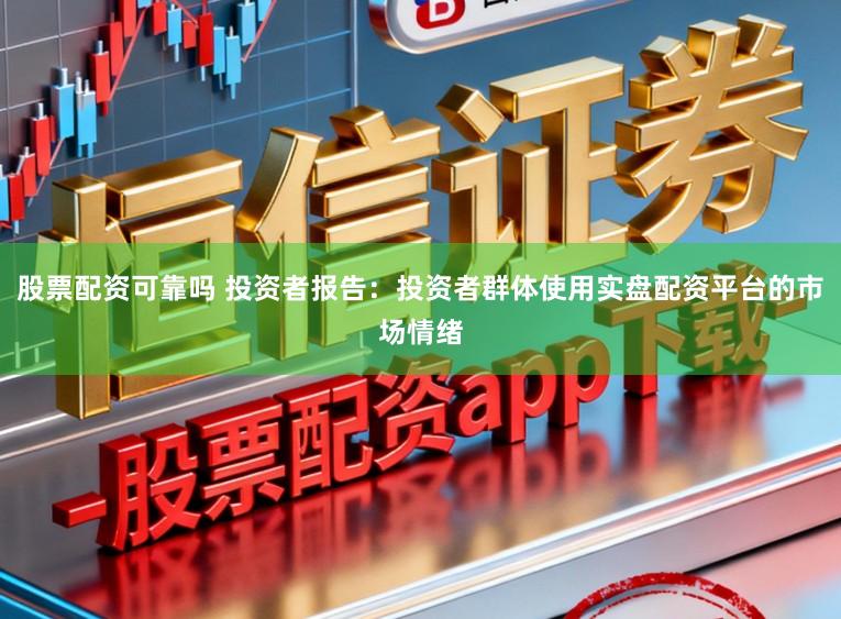 股票配资可靠吗 投资者报告：投资者群体使用实盘配资平台的市场情绪