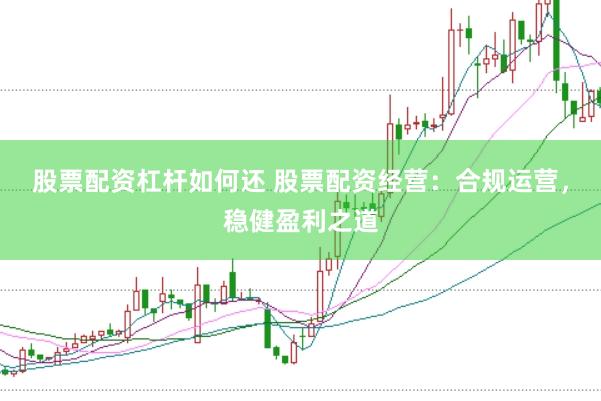 股票配资杠杆如何还 股票配资经营：合规运营，稳健盈利之道