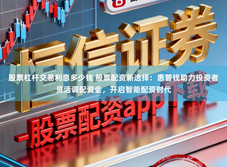 股票杠杆交易利息多少钱 股票配资新选择：惠管钱助力投资者灵活调配资金，开启智能配资时代