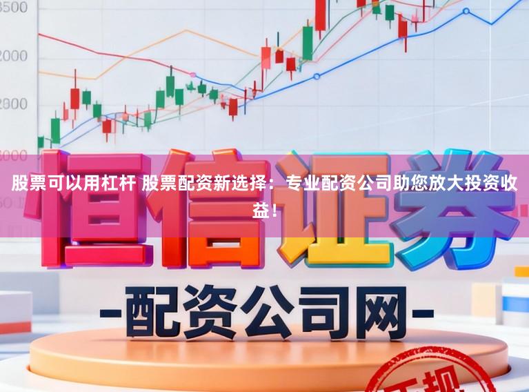 股票可以用杠杆 股票配资新选择：专业配资公司助您放大投资收益！