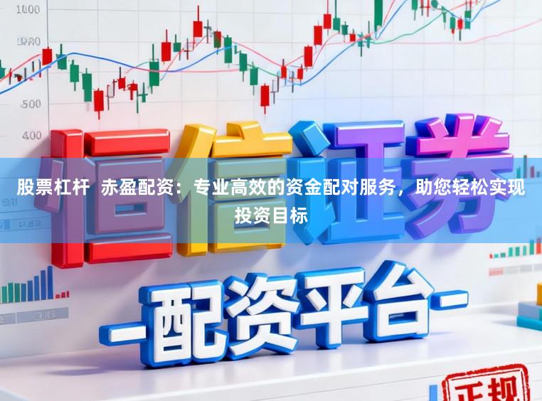 股票杠杆  赤盈配资：专业高效的资金配对服务，助您轻松实现投资目标