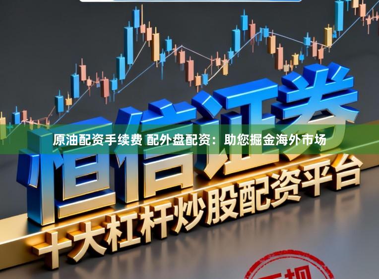 原油配资手续费 配外盘配资：助您掘金海外市场