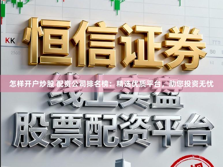 怎样开户炒股 配资公司排名榜：精选优质平台，助您投资无忧