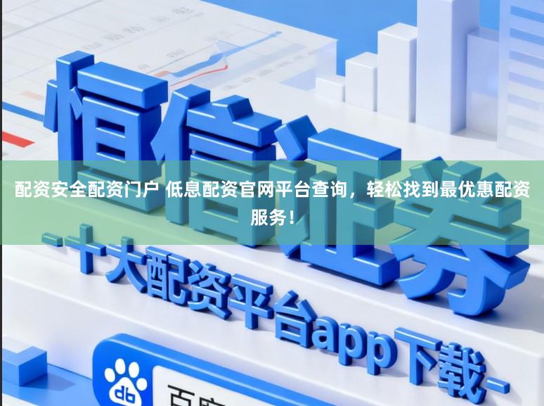 配资安全配资门户 低息配资官网平台查询，轻松找到最优惠配资服务！