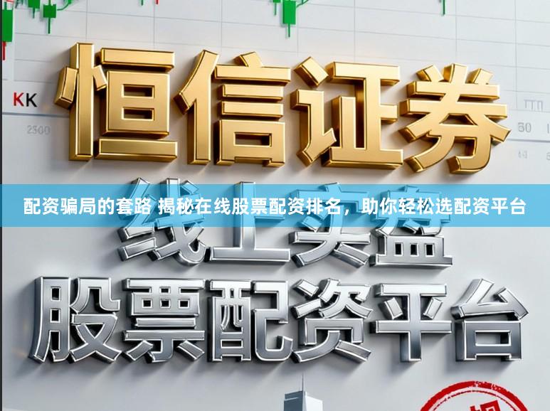 配资骗局的套路 揭秘在线股票配资排名，助你轻松选配资平台