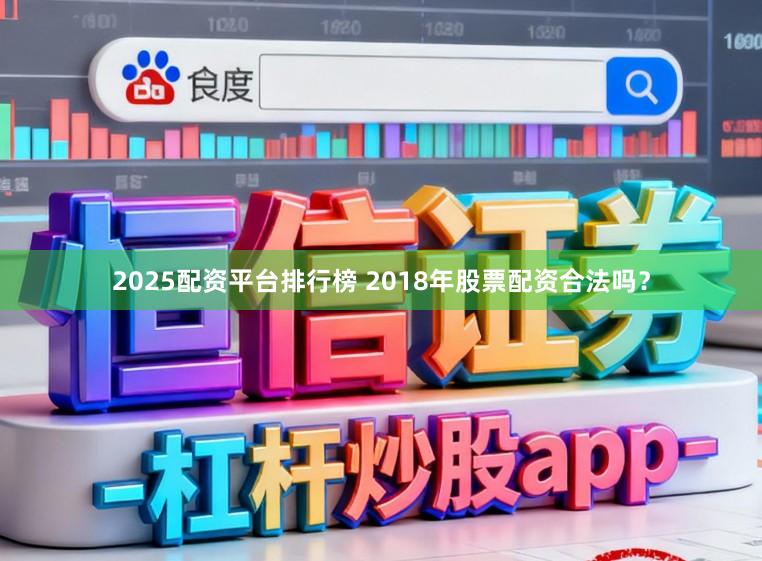 2025配资平台排行榜 2018年股票配资合法吗？