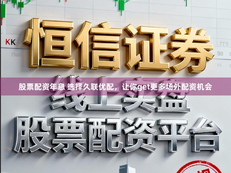 股票配资年息 选择久联优配，让你get更多场外配资机会