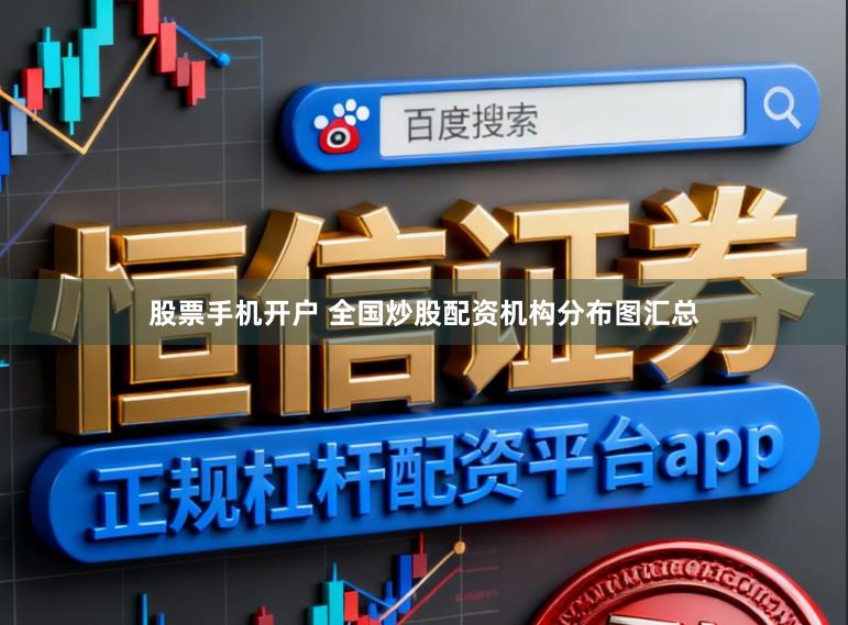 股票手机开户 全国炒股配资机构分布图汇总