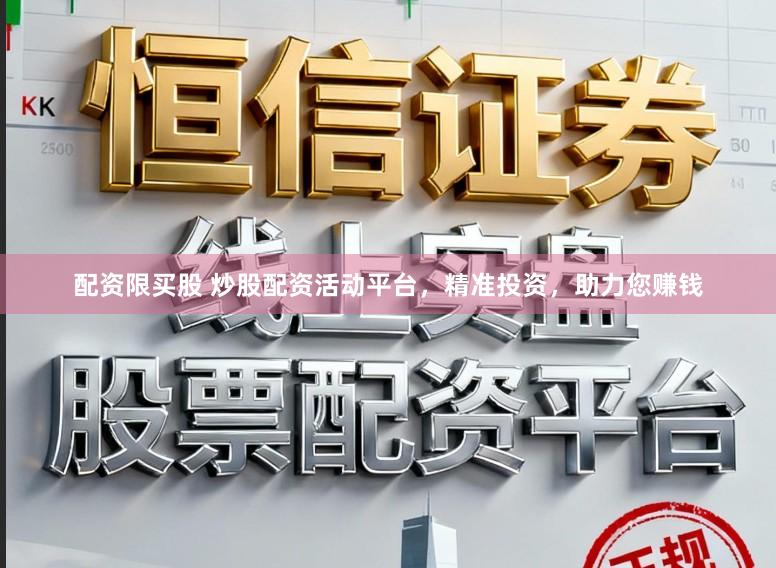 配资限买股 炒股配资活动平台，精准投资，助力您赚钱