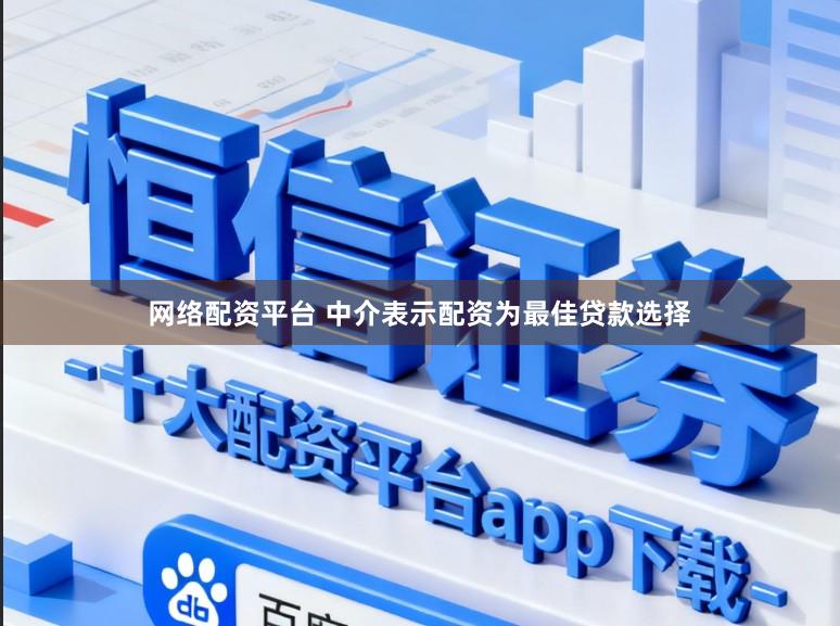网络配资平台 中介表示配资为最佳贷款选择
