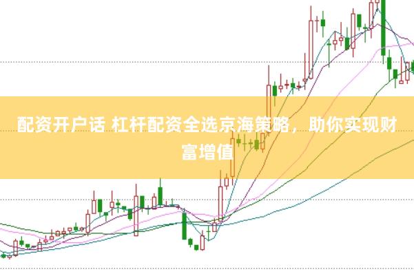 配资开户话 杠杆配资全选京海策略，助你实现财富增值