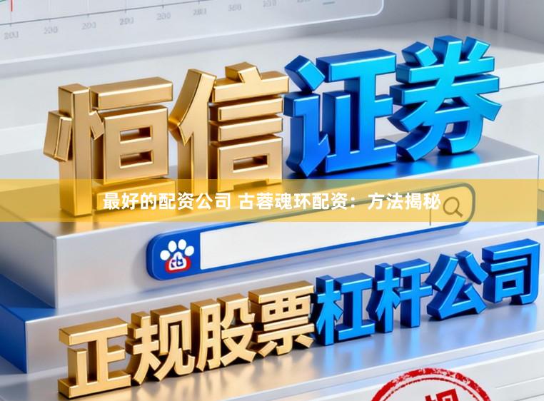 最好的配资公司 古蓉魂环配资：方法揭秘