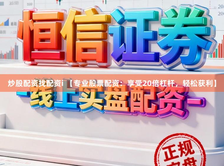 炒股配资找配资i 【专业股票配资：享受20倍杠杆，轻松获利】