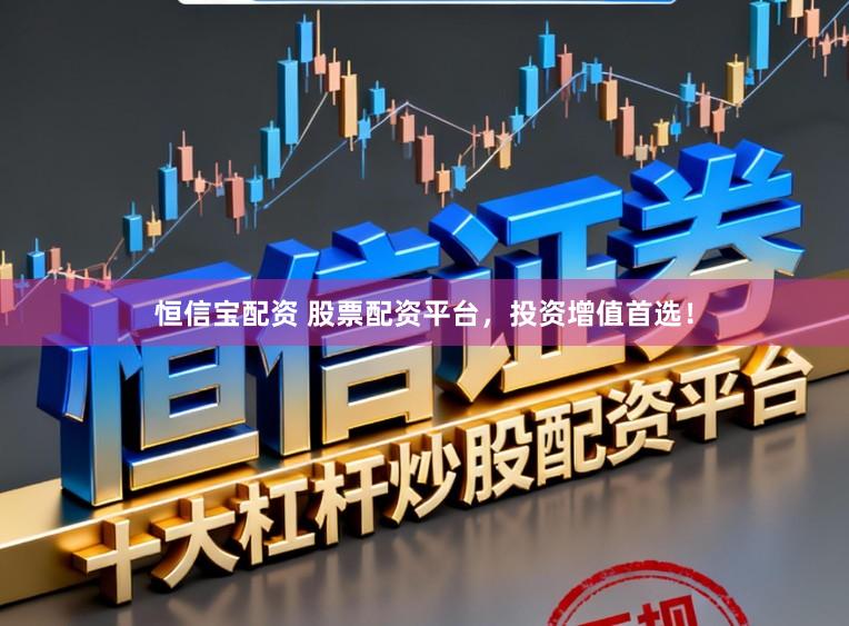 恒信宝配资 股票配资平台，投资增值首选！