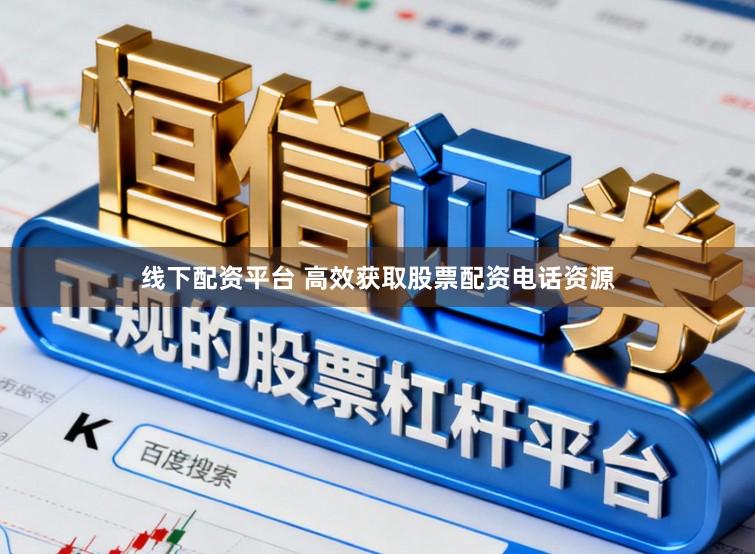 线下配资平台 高效获取股票配资电话资源