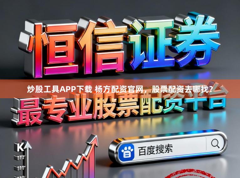 炒股工具APP下载 杨方配资官网，股票配资去哪找？
