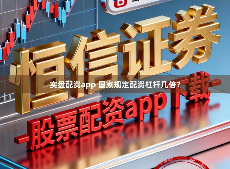 实盘配资app 国家规定配资杠杆几倍？