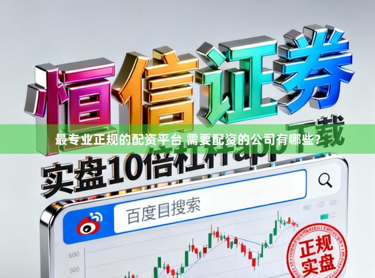 最专业正规的配资平台 需要配资的公司有哪些?