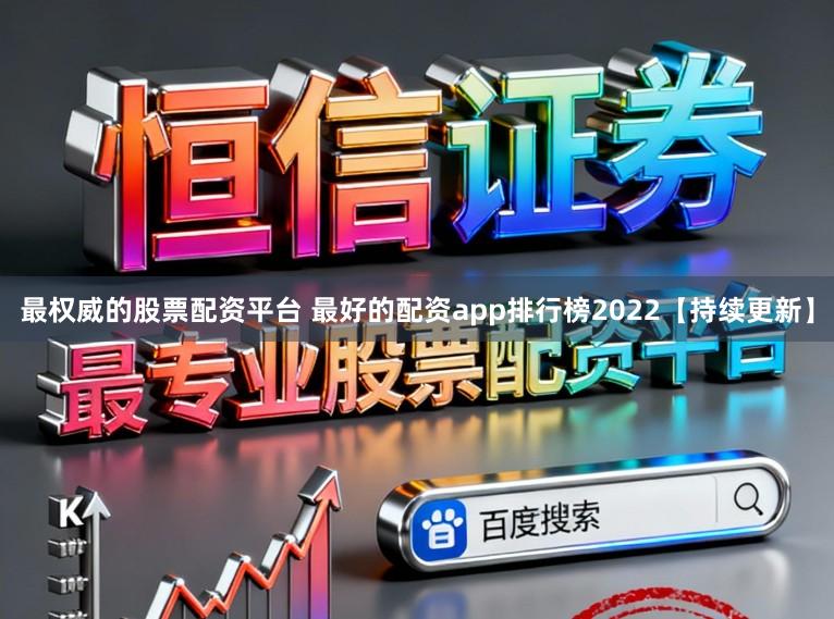 最权威的股票配资平台 最好的配资app排行榜2022【持续更新】