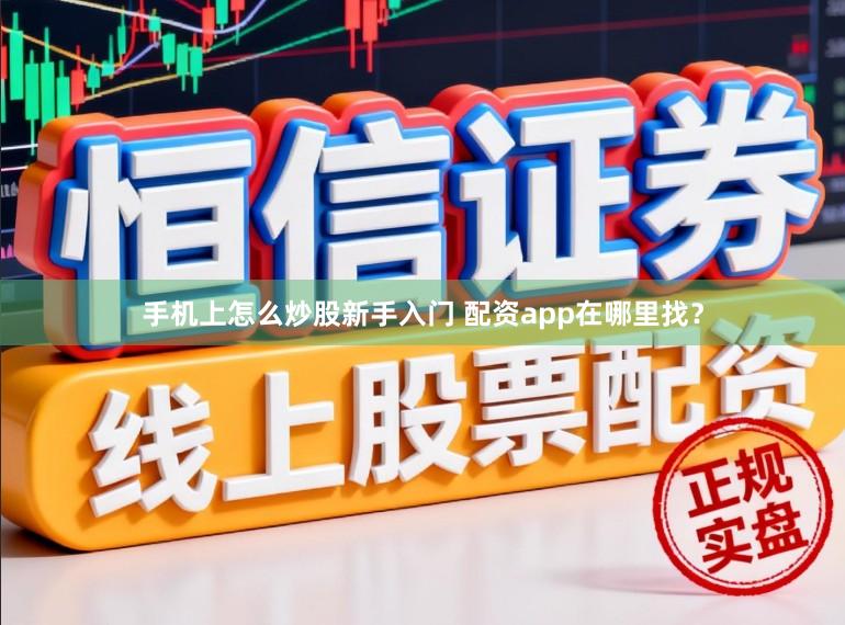手机上怎么炒股新手入门 配资app在哪里找？