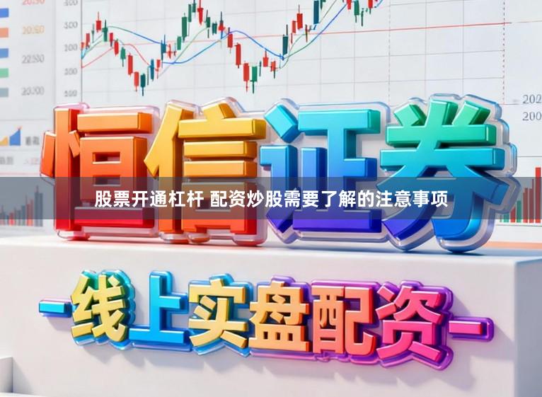股票开通杠杆 配资炒股需要了解的注意事项