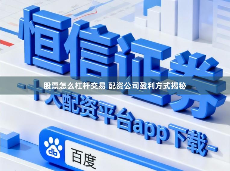 股票怎么杠杆交易 配资公司盈利方式揭秘
