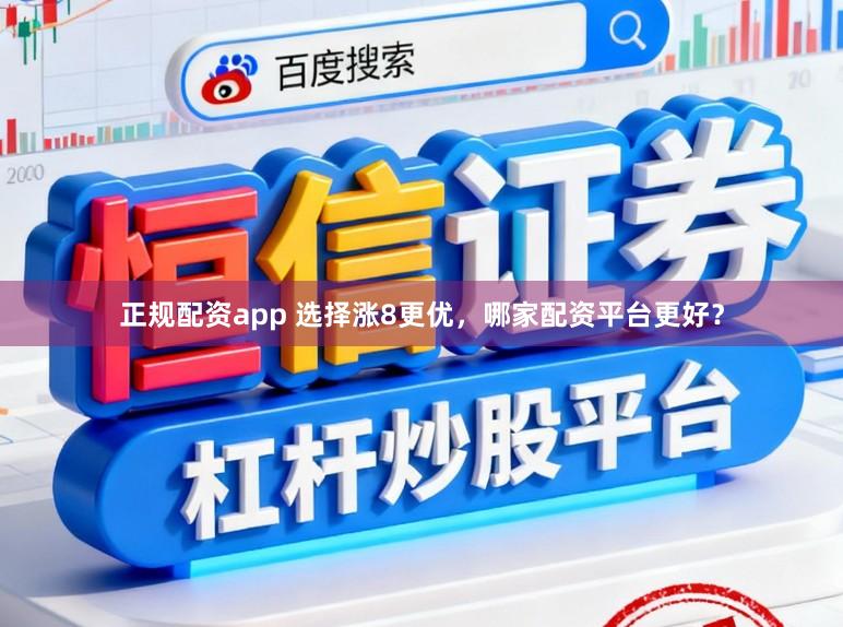 正规配资app 选择涨8更优，哪家配资平台更好？