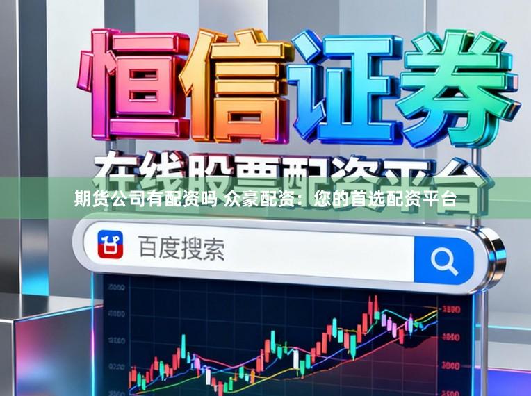期货公司有配资吗 众豪配资:您的首选配资平台