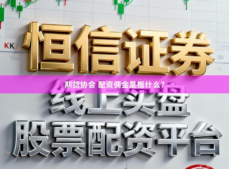 期货协会 配资佣金是指什么？