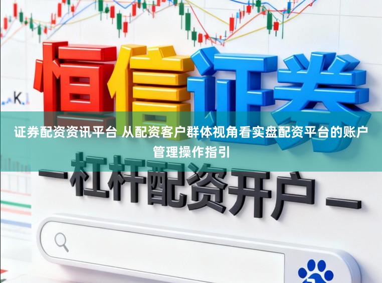 证券配资资讯平台 从配资客户群体视角看实盘配资平台的账户管理操作指引