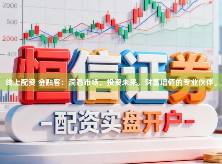 线上配资 金融客：洞悉市场，投资未来，财富增值的专业伙伴。