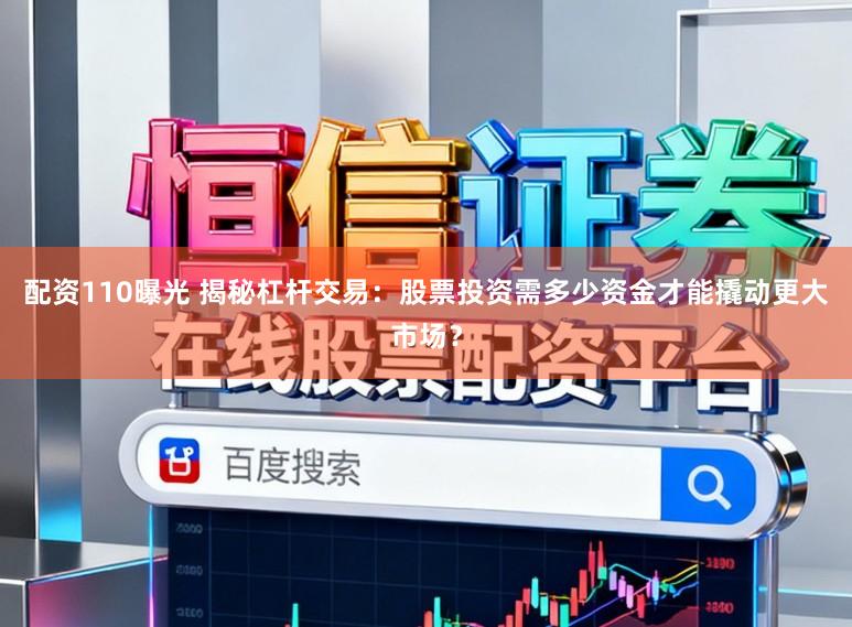配资110曝光 揭秘杠杆交易：股票投资需多少资金才能撬动更大市场？