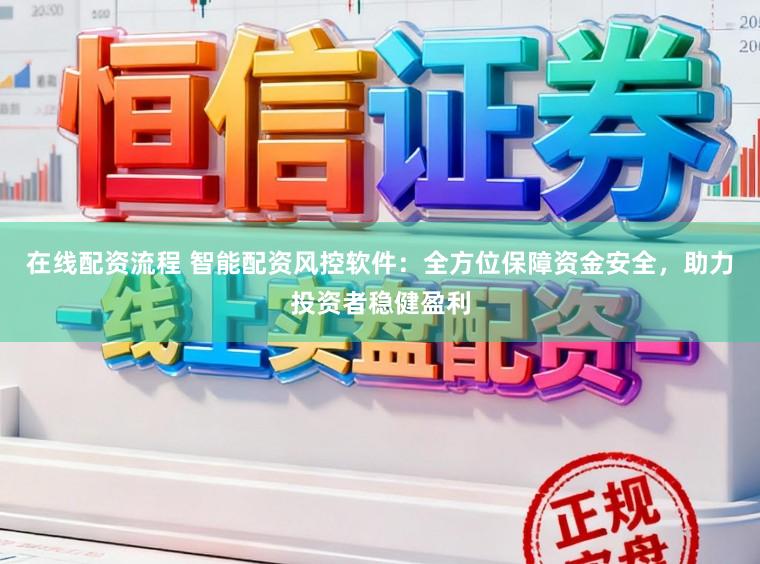 在线配资流程 智能配资风控软件：全方位保障资金安全，助力投资者稳健盈利
