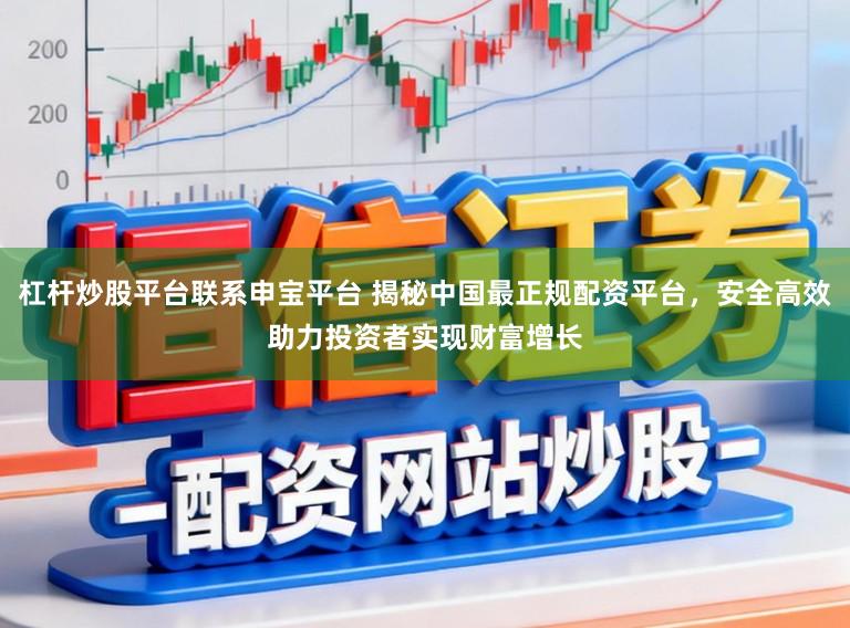 杠杆炒股平台联系申宝平台 揭秘中国最正规配资平台，安全高效助力投资者实现财富增长