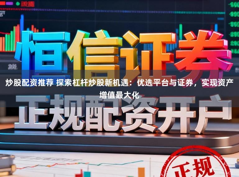 炒股配资推荐 探索杠杆炒股新机遇：优选平台与证券，实现资产增值最大化