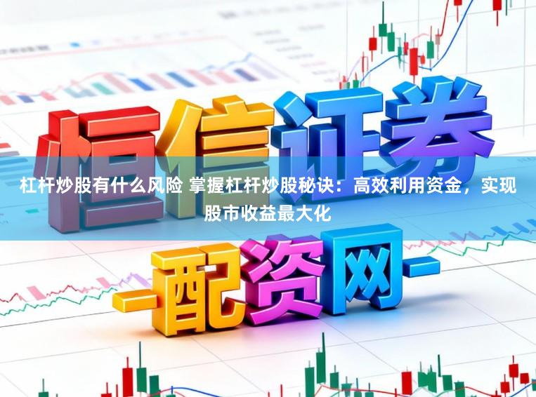 杠杆炒股有什么风险 掌握杠杆炒股秘诀：高效利用资金，实现股市收益最大化