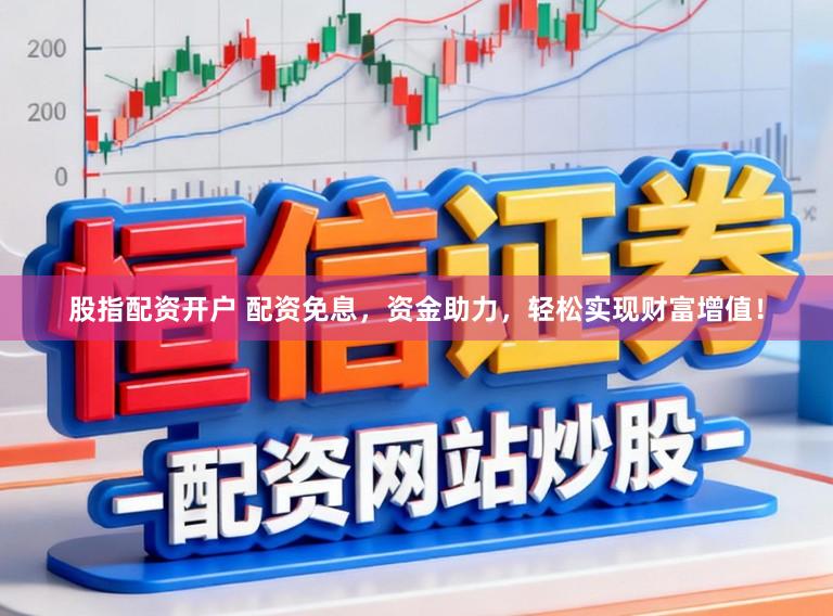 股指配资开户 配资免息，资金助力，轻松实现财富增值！