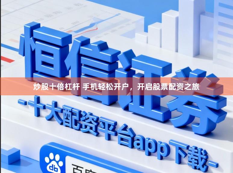 炒股十倍杠杆 手机轻松开户，开启股票配资之旅