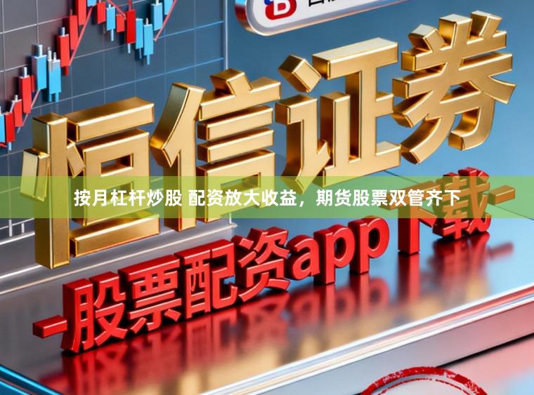 按月杠杆炒股 配资放大收益，期货股票双管齐下